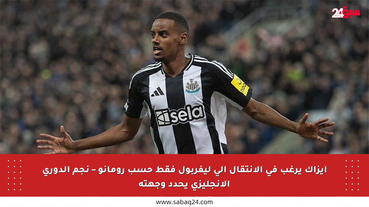 إيزاك يرغب في الانتقال إلى ليفربول فقط حسب رومانو – نجم الدوري الإنجليزي يحدد وجهته